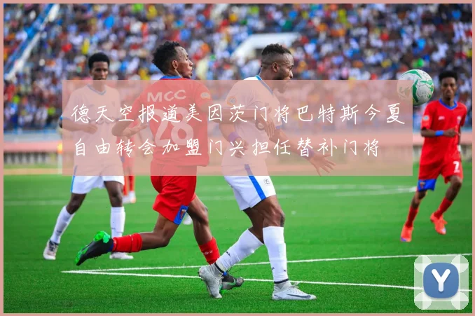 德天空报道美因茨门将巴特斯今夏自由转会加盟门兴担任替补门将