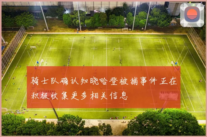 骑士队确认知晓哈登被捕事件正在积极收集更多相关信息