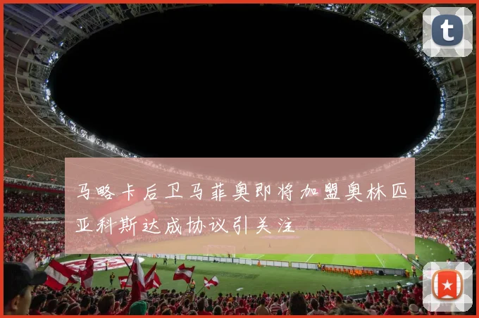 马略卡后卫马菲奥即将加盟奥林匹亚科斯达成协议引关注
