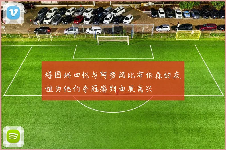 塔图姆回忆与阿努诺比布伦森的友谊为他们夺冠感到由衷高兴