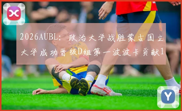 2026AUBL：政治大学战胜蒙古国立大学成功晋级D组第一波波卡贡献15分12篮板