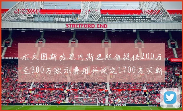 尤文图斯为恩内斯里租借提供200万至300万欧元费用并设定1700万买断权
