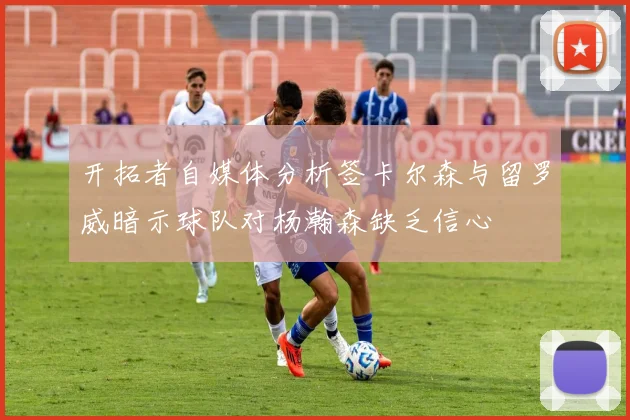开拓者自媒体分析签卡尔森与留罗威暗示球队对杨瀚森缺乏信心