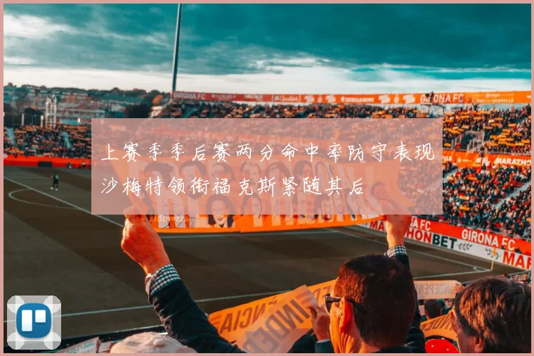 上赛季季后赛两分命中率防守表现沙梅特领衔福克斯紧随其后