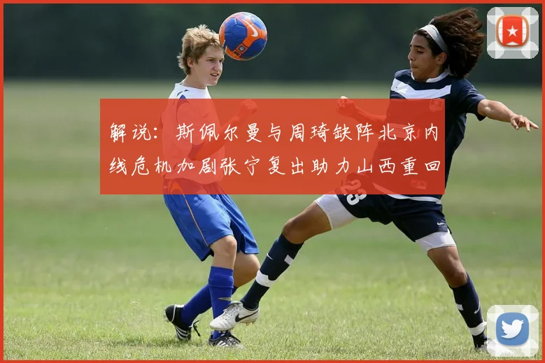 解说：斯佩尔曼与周琦缺阵北京内线危机加剧张宁复出助力山西重回正轨
