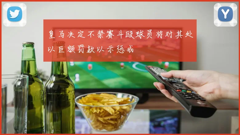 皇马决定不禁赛斗殴球员将对其处以巨额罚款以示惩戒