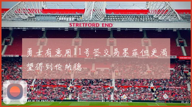 勇士有意用11号签交易墨菲但更渴望得到伦纳德